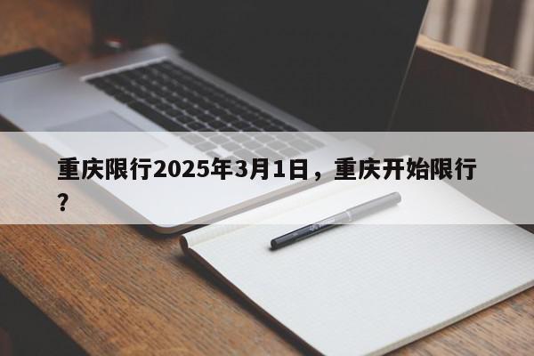 重庆限行2025年3月1日，重庆开始限行？-第1张图片-我家生活百科