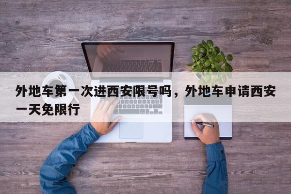 外地车第一次进西安限号吗，外地车申请西安一天免限行-第1张图片-我家生活百科