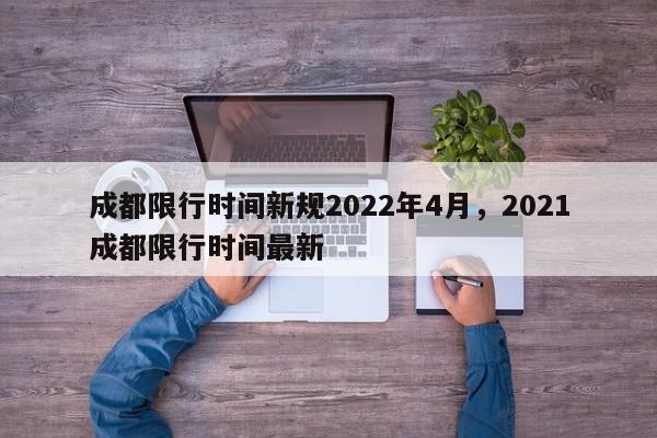 成都限行时间新规2022年4月，2021成都限行时间最新-第1张图片-我家生活百科