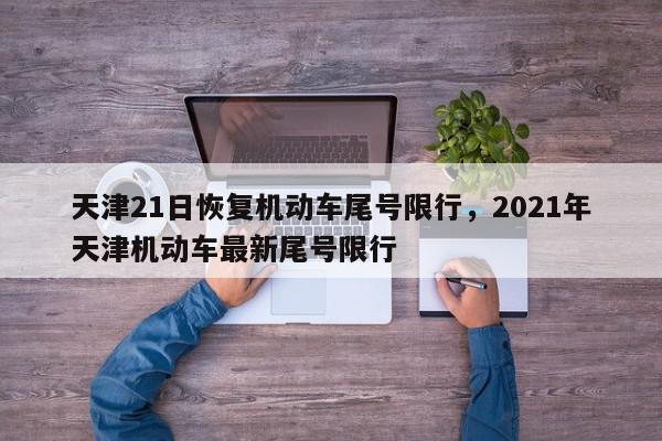 天津21日恢复机动车尾号限行，2021年天津机动车最新尾号限行-第1张图片-我家生活百科