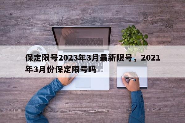 保定限号2023年3月最新限号，2021年3月份保定限号吗-第1张图片-我家生活百科
