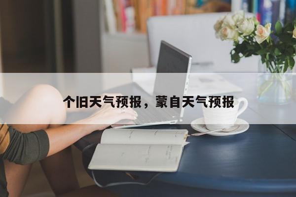个旧天气预报，蒙自天气预报-第1张图片-我家生活百科