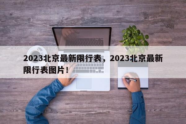 2023北京最新限行表，2023北京最新限行表图片！-第1张图片-我家生活百科
