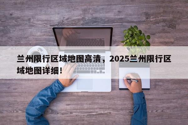 兰州限行区域地图高清，2025兰州限行区域地图详细！-第1张图片-我家生活百科