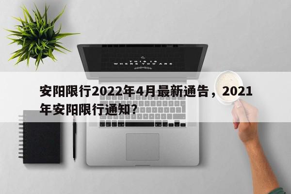 安阳限行2022年4月最新通告，2021年安阳限行通知？-第1张图片-我家生活百科