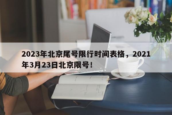 2023年北京尾号限行时间表格，2021年3月23日北京限号！-第1张图片-我家生活百科