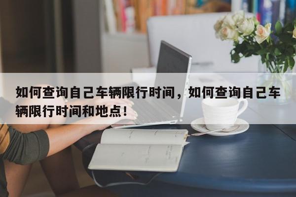 如何查询自己车辆限行时间，如何查询自己车辆限行时间和地点！-第1张图片-我家生活百科