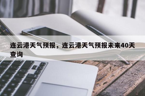 连云港天气预报，连云港天气预报未来40天查询-第1张图片-我家生活百科