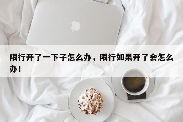 限行开了一下子怎么办，限行如果开了会怎么办！-第1张图片-我家生活百科