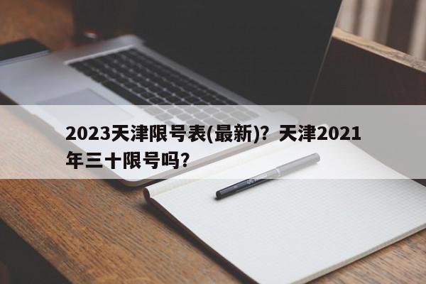 2023天津限号表(最新)？天津2021年三十限号吗？-第1张图片-我家生活百科