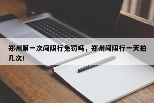 郑州第一次闯限行免罚吗，郑州闯限行一天拍几次！-第1张图片-我家生活百科