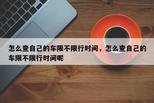 怎么查自己的车限不限行时间，怎么查自己的车限不限行时间呢-第1张图片-我家生活百科