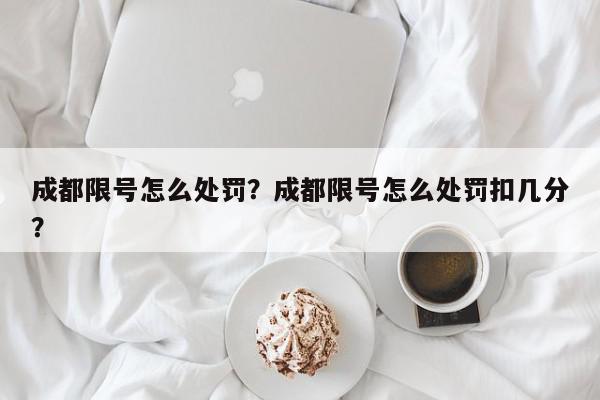 成都限号怎么处罚？成都限号怎么处罚扣几分？-第1张图片-我家生活百科