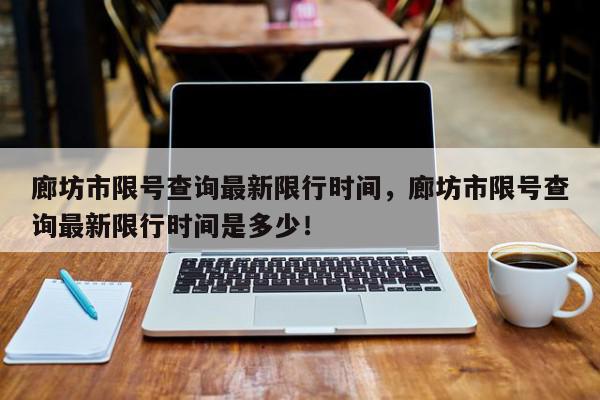 廊坊市限号查询最新限行时间，廊坊市限号查询最新限行时间是多少！-第1张图片-我家生活百科