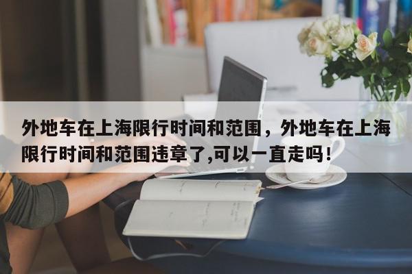 外地车在上海限行时间和范围，外地车在上海限行时间和范围违章了,可以一直走吗！-第1张图片-我家生活百科