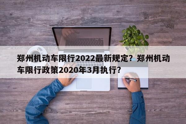郑州机动车限行2022最新规定？郑州机动车限行政策2020年3月执行？-第1张图片-我家生活百科