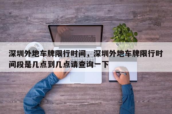 深圳外地车牌限行时间，深圳外地车牌限行时间段是几点到几点请查询一下-第1张图片-我家生活百科