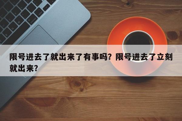 限号进去了就出来了有事吗？限号进去了立刻就出来？-第1张图片-我家生活百科