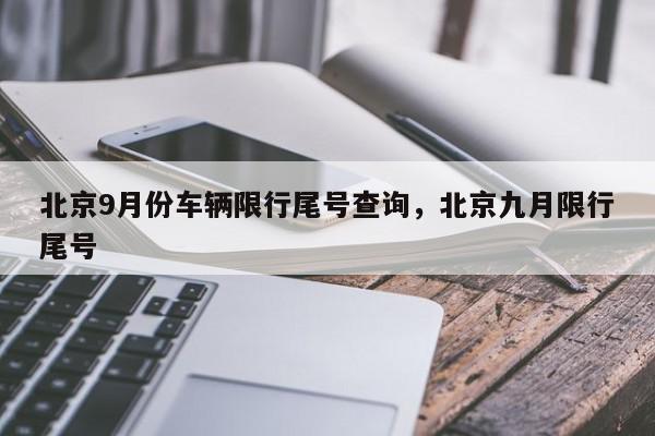 北京9月份车辆限行尾号查询，北京九月限行尾号-第1张图片-我家生活百科
