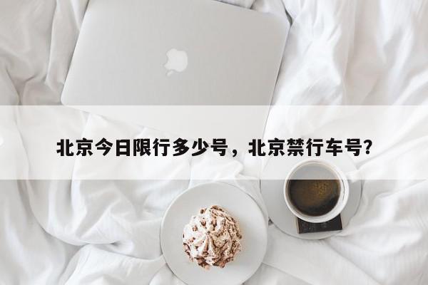 北京今日限行多少号，北京禁行车号？-第1张图片-我家生活百科