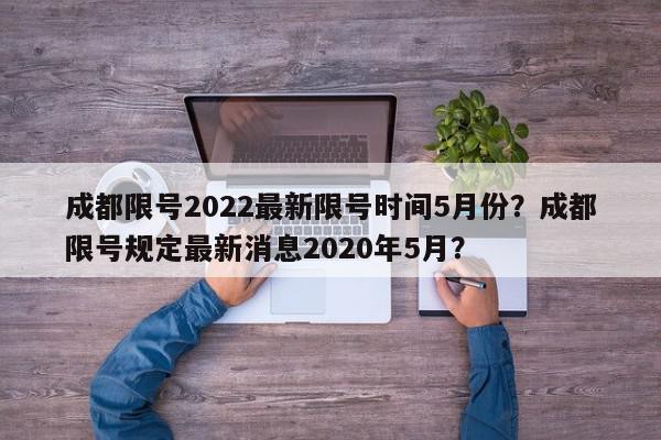 成都限号2022最新限号时间5月份？成都限号规定最新消息2020年5月？-第1张图片-我家生活百科