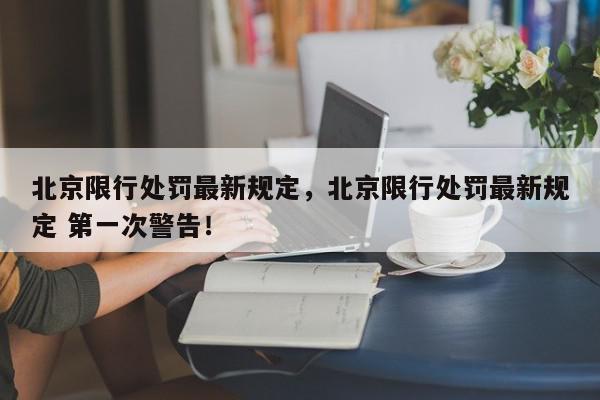 北京限行处罚最新规定，北京限行处罚最新规定 第一次警告！-第1张图片-我家生活百科