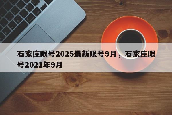 石家庄限号2025最新限号9月，石家庄限号2021年9月-第1张图片-我家生活百科