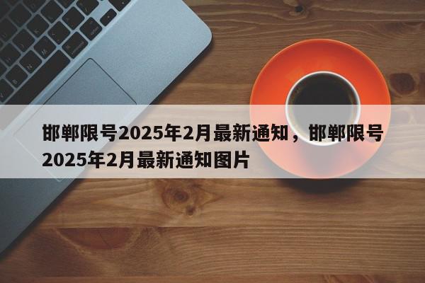 邯郸限号2025年2月最新通知，邯郸限号2025年2月最新通知图片-第1张图片-我家生活百科