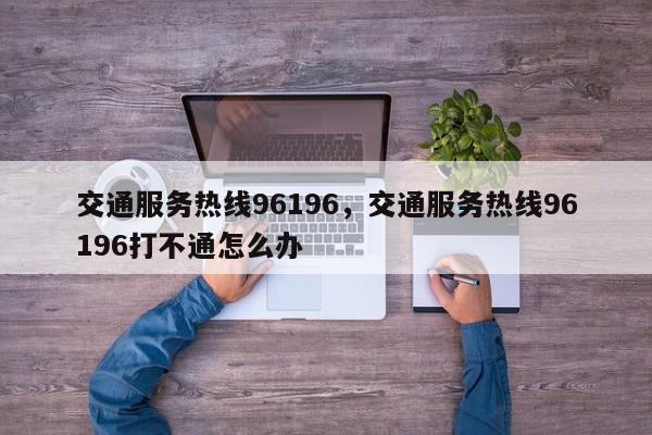 交通服务热线96196，交通服务热线96196打不通怎么办-第1张图片-我家生活百科