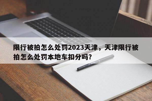 限行被拍怎么处罚2023天津，天津限行被拍怎么处罚本地车扣分吗？-第1张图片-我家生活百科