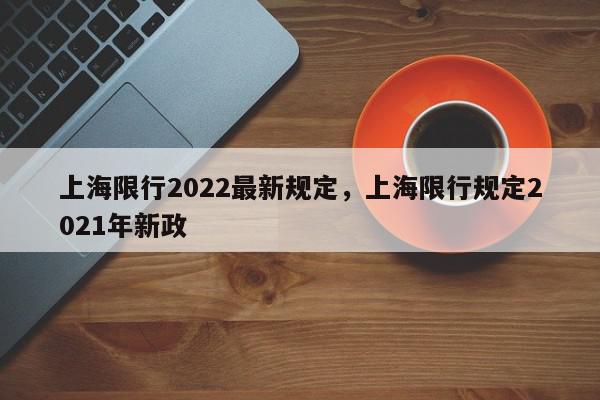 上海限行2022最新规定,上海限行规定2021年新政-第1张图片-我家生活百科 上海限行2022最新规定,上海限行规定2021年新政-第1张图片-我家生活百科