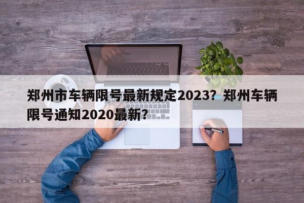 郑州市车辆限号最新规定2023？郑州车辆限号通知2020最新？-第1张图片-我家生活百科