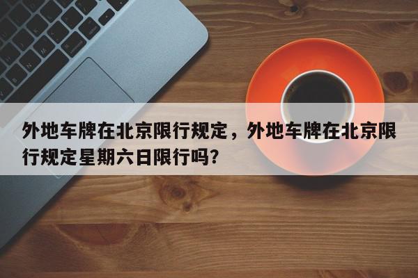 外地车牌在北京限行规定，外地车牌在北京限行规定星期六日限行吗？-第1张图片-我家生活百科