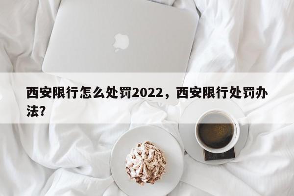 西安限行怎么处罚2022，西安限行处罚办法？-第1张图片-我家生活百科