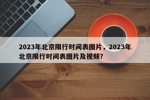 2023年北京限行时间表图片，2023年北京限行时间表图片及视频？-第1张图片-我家生活百科