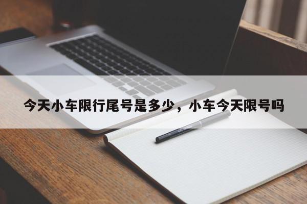 今天小车限行尾号是多少，小车今天限号吗-第1张图片-我家生活百科