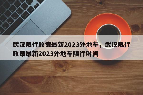 武汉限行政策最新2023外地车，武汉限行政策最新2023外地车限行时间-第1张图片-我家生活百科