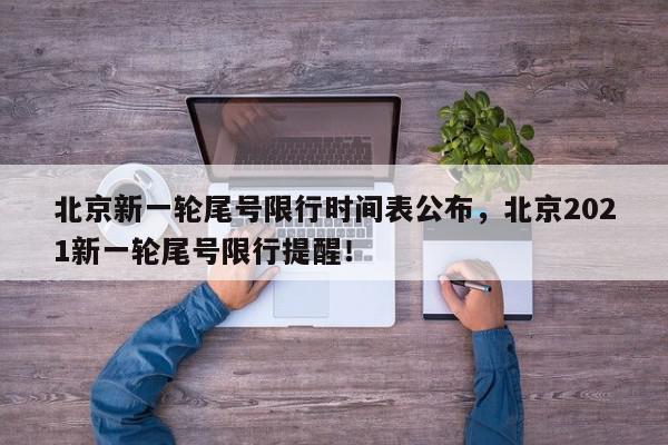 北京新一轮尾号限行时间表公布，北京2021新一轮尾号限行提醒！-第1张图片-我家生活百科