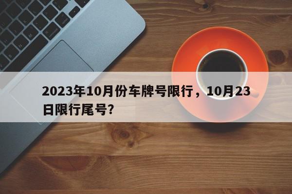 2023年10月份车牌号限行，10月23日限行尾号？-第1张图片-我家生活百科