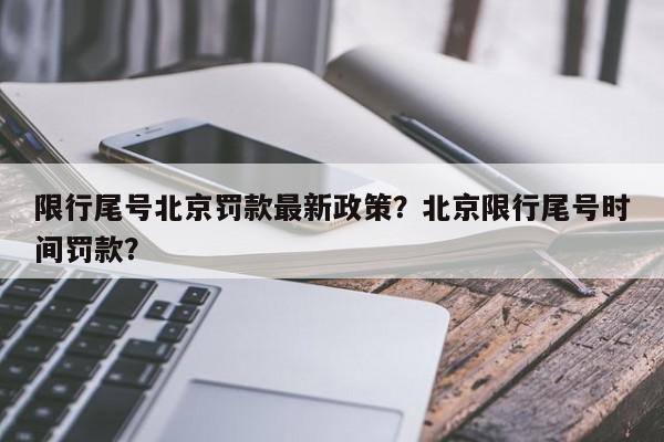 限行尾号北京罚款最新政策？北京限行尾号时间罚款？-第1张图片-我家生活百科