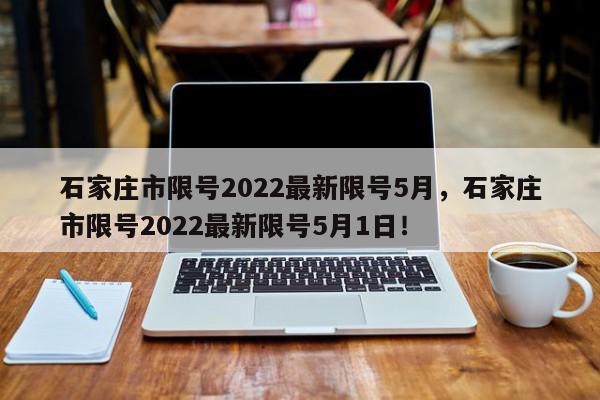石家庄市限号2022最新限号5月，石家庄市限号2022最新限号5月1日！-第1张图片-我家生活百科