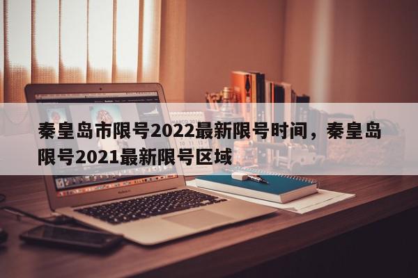 秦皇岛市限号2022最新限号时间，秦皇岛限号2021最新限号区域-第1张图片-我家生活百科