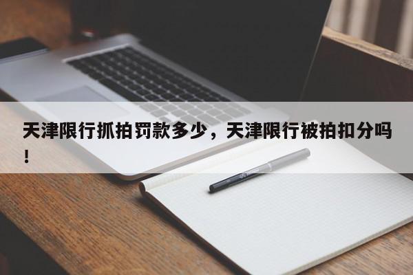 天津限行抓拍罚款多少，天津限行被拍扣分吗！-第1张图片-我家生活百科
