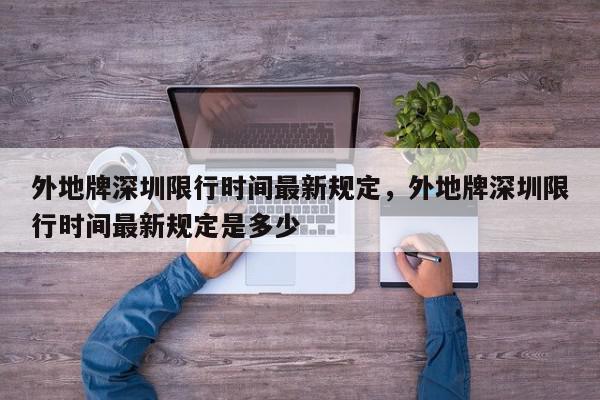 外地牌深圳限行时间最新规定，外地牌深圳限行时间最新规定是多少-第1张图片-我家生活百科
