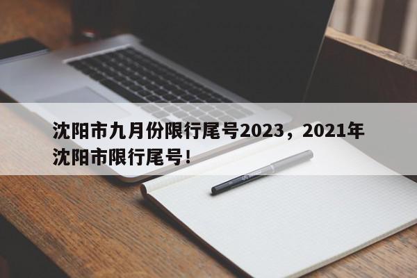 沈阳市九月份限行尾号2023,2021年沈阳市限行尾号!-第1张图片-我家生活百科 沈阳市九月份限行尾号2023,2021年沈阳市限行尾号!-第1张图片-我家生活百科