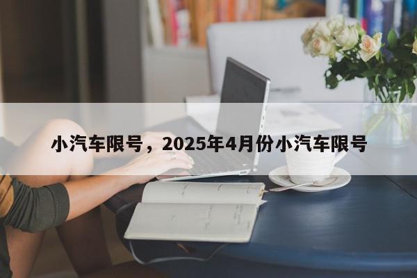 小汽车限号,2025年4月份小汽车限号-第1张图片-我家生活百科 小汽车限号,2025年4月份小汽车限号-第1张图片-我家生活百科