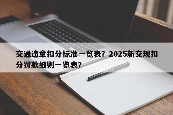 交通违章扣分标准一览表?2025新交规扣分罚款细则一览表?-第1张图片-我家生活百科 交通违章扣分标准一览表?2025新交规扣分罚款细则一览表?-第1张图片-我家生活百科