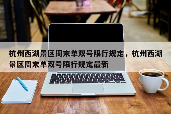 杭州西湖景区周末单双号限行规定，杭州西湖景区周末单双号限行规定最新-第1张图片-我家生活百科