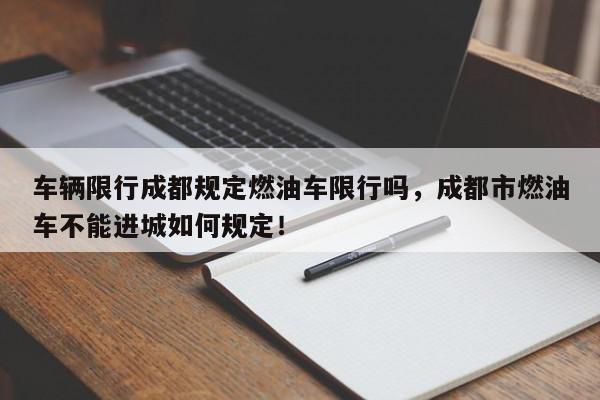 车辆限行成都规定燃油车限行吗，成都市燃油车不能进城如何规定！-第1张图片-我家生活百科