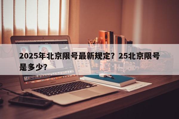 2025年北京限号最新规定？25北京限号是多少？-第1张图片-我家生活百科